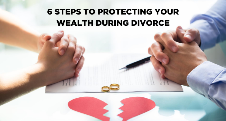 6 Steps to Protect your Wealth During Divorce