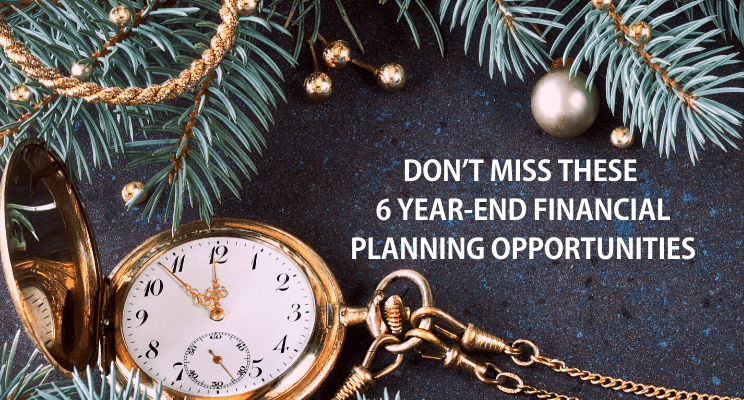 Don’t Miss These 6 Year-End Financial Planning Opportunities